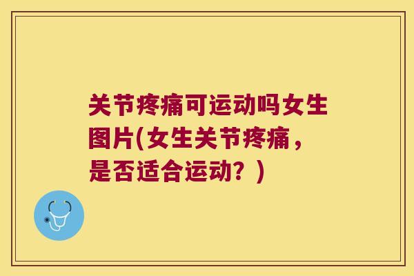 关节可运动吗女生图片(女生关节,是否适合运动?) 关节可运动吗女生图片(女生关节,是否适合运动?)