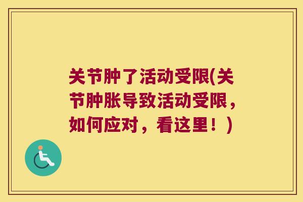 关节肿了活动受限(关节导致活动受限,如何应对,看这里!) 关节肿了活动受限(关节导致活动受限,如何应对,看这里!)