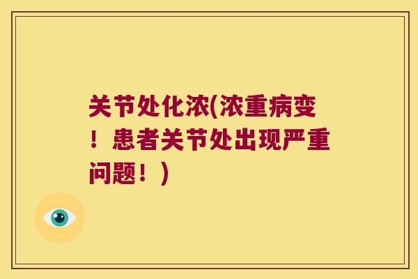 关节处化浓(浓重变!患者关节处出现严重问题!) 关节处化浓(浓重变!患者关节处出现严重问题!)