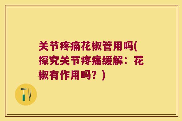 关节花椒管用吗(探究关节缓解：花椒有作用吗？)