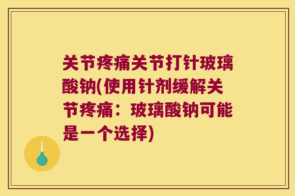 关节关节打针玻璃酸钠(使用针剂缓解关节:玻璃酸钠可能是一个选择) 关节关节打针玻璃酸钠(使用针剂缓解关节:玻璃酸钠可能是一个选择)