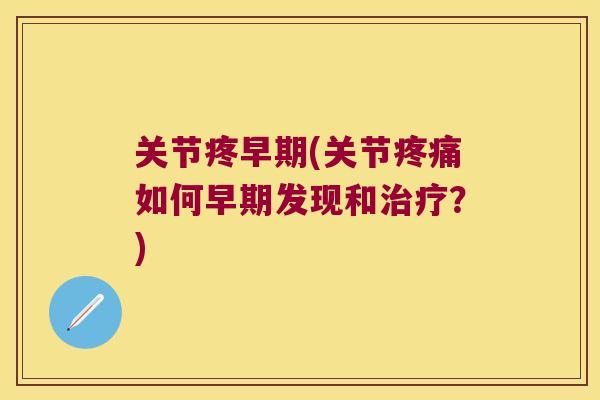关节疼早期(关节如何早期发现和？)