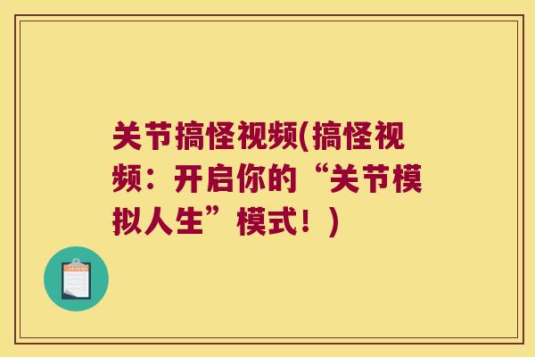 关节搞怪视频(搞怪视频:开启你的“关节模拟人生”模式!) 关节搞怪视频(搞怪视频:开启你的“关节模拟人生”模式!)