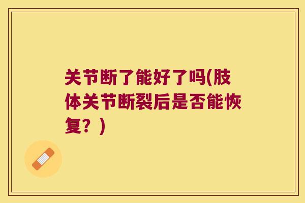 关节断了能好了吗(肢体关节断裂后是否能恢复？)