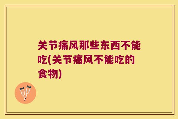 关节那些东西不能吃(关节不能吃的食物)