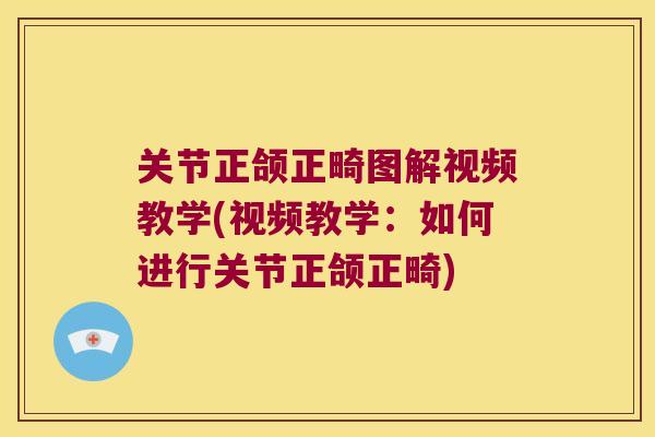 关节正颌正畸图解视频教学(视频教学：如何进行关节正颌正畸)