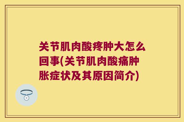 关节肌肉酸疼肿大怎么回事(关节肌肉酸痛症状及其原因简介)
