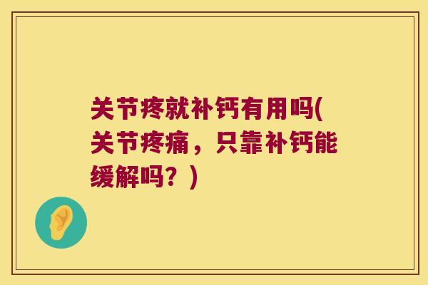 关节疼就补钙有用吗(关节，只靠补钙能缓解吗？)