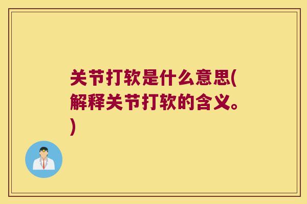 关节打软是什么意思(解释关节打软的含义。) 关节打软是什么意思(解释关节打软的含义。)