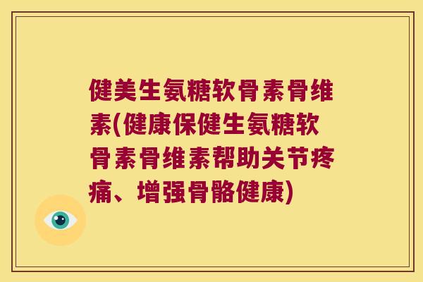 健美生氨糖软骨素骨维素(健康保健生氨糖软骨素骨维素帮助关节、增强骨骼健康) 健美生氨糖软骨素骨维素(健康保健生氨糖软骨素骨维素帮助关节、增强骨骼健康)