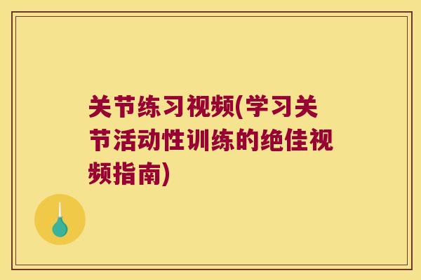 关节练习视频(学习关节活动性训练的绝佳视频指南) 关节练习视频(学习关节活动性训练的绝佳视频指南)