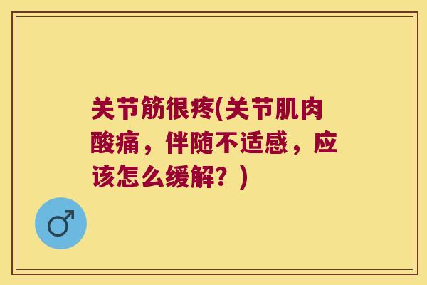 关节筋很疼(关节肌肉酸痛，伴随不适感，应该怎么缓解？)