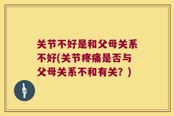 关节不好是和父母关系不好(关节是否与父母关系不和有关？)