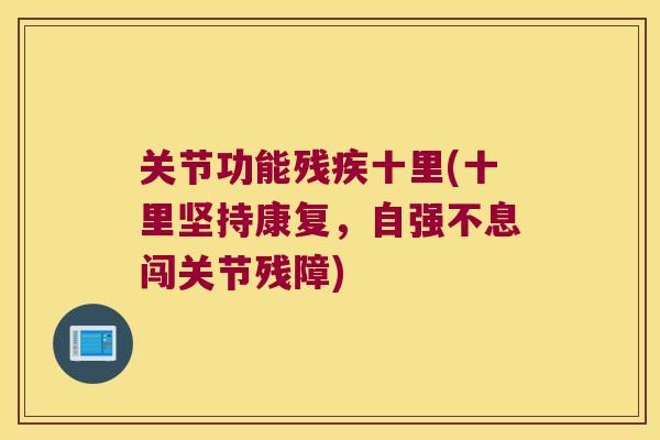 关节功能残疾十里(十里坚持康复,自强不息闯关节残障) 关节功能残疾十里(十里坚持康复,自强不息闯关节残障)