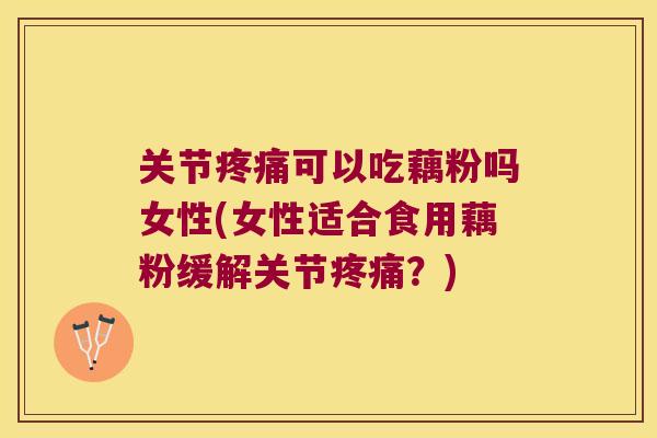 关节可以吃藕粉吗女性(女性适合食用藕粉缓解关节?) 关节可以吃藕粉吗女性(女性适合食用藕粉缓解关节?)