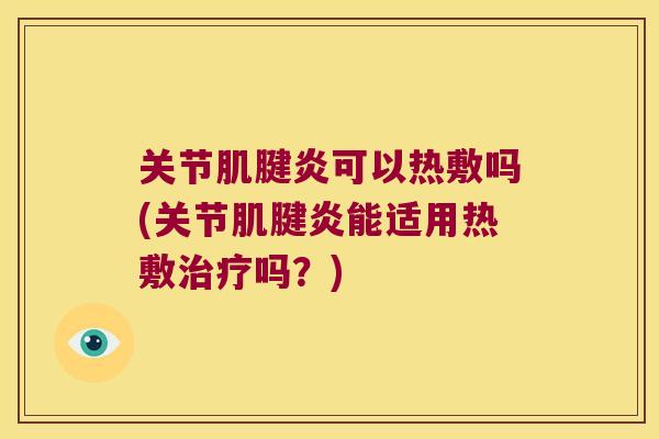 关节可以热敷吗(关节能适用热敷吗？)