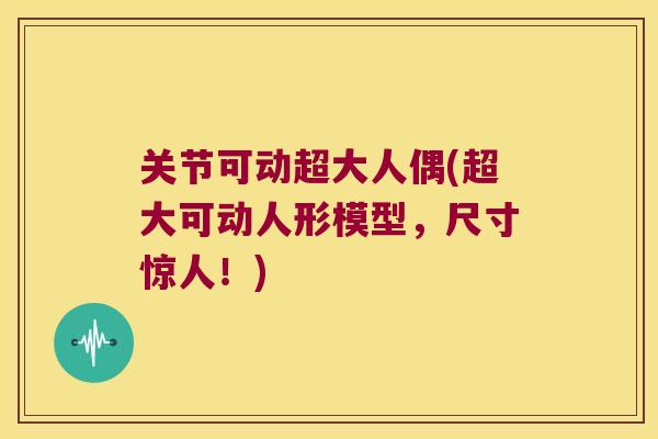 关节可动超大人偶(超大可动人形模型,尺寸惊人!) 关节可动超大人偶(超大可动人形模型,尺寸惊人!)
