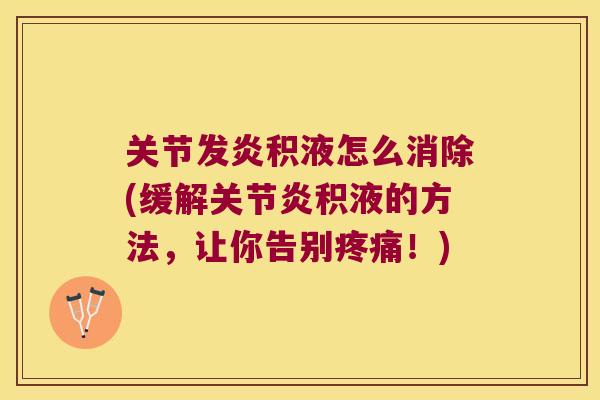 关节发炎积液怎么消除(缓解积液的方法,让你告别!) 关节发炎积液怎么消除(缓解积液的方法,让你告别!)