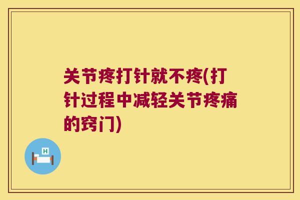 关节疼打针就不疼(打针过程中减轻关节的窍门) 关节疼打针就不疼(打针过程中减轻关节的窍门)