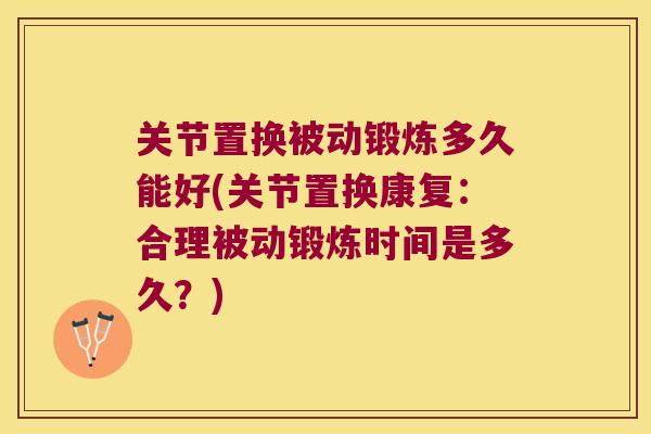 关节置换被动锻炼多久能好(关节置换康复:合理被动锻炼时间是多久?) 关节置换被动锻炼多久能好(关节置换康复:合理被动锻炼时间是多久?)