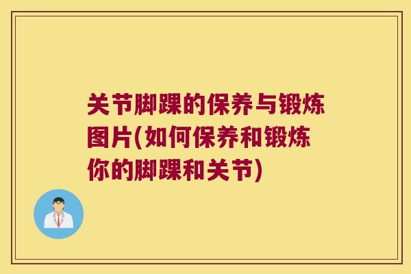 关节脚踝的保养与锻炼图片(如何保养和锻炼你的脚踝和关节)