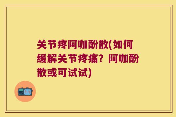 关节疼阿咖酚散(如何缓解关节？阿咖酚散或可试试)
