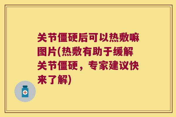 关节后可以热敷嘛图片(热敷有助于缓解关节,专家建议快来了解) 关节后可以热敷嘛图片(热敷有助于缓解关节,专家建议快来了解)