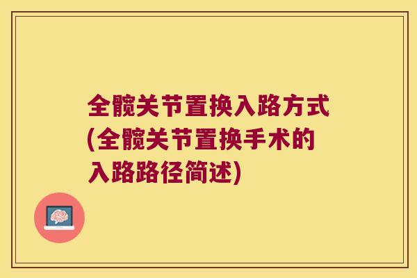 全髋关节置换入路方式(全髋关节置换手术的入路路径简述) 全髋关节置换入路方式(全髋关节置换手术的入路路径简述)