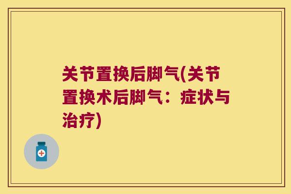 关节置换后脚气(关节置换术后脚气:症状与) 关节置换后脚气(关节置换术后脚气:症状与)