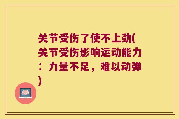 关节受伤了使不上劲(关节受伤影响运动能力:力量不足,难以动弹) 关节受伤了使不上劲(关节受伤影响运动能力:力量不足,难以动弹)