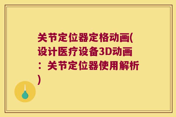 关节定位器定格动画(设计医疗设备3D动画:关节定位器使用解析) 关节定位器定格动画(设计医疗设备3D动画:关节定位器使用解析)
