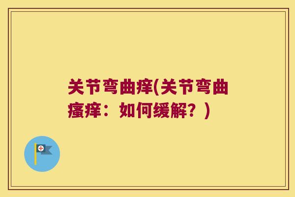 关节弯曲痒(关节弯曲:如何缓解?) 关节弯曲痒(关节弯曲:如何缓解?)