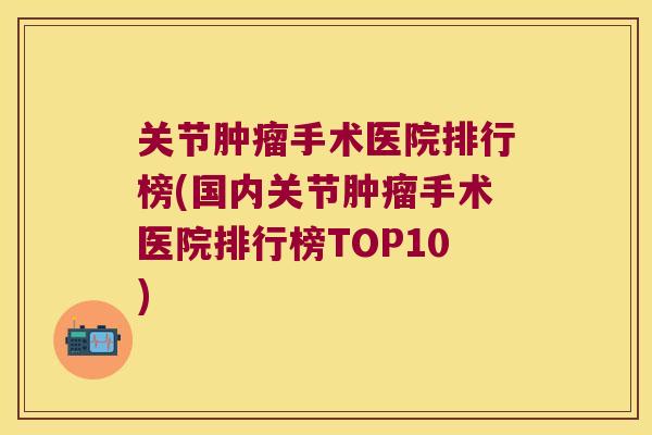 关节手术医院排行榜(国内关节手术医院排行榜TOP10) 关节手术医院排行榜(国内关节手术医院排行榜TOP10)
