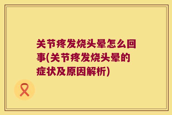 关节疼发烧头晕怎么回事(关节疼发烧头晕的症状及原因解析) 关节疼发烧头晕怎么回事(关节疼发烧头晕的症状及原因解析)