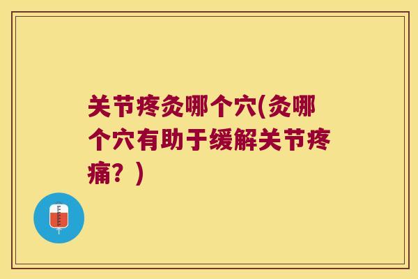 关节疼灸哪个穴(灸哪个穴有助于缓解关节?) 关节疼灸哪个穴(灸哪个穴有助于缓解关节?)