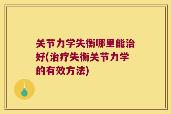 关节力学失衡哪里能好(失衡关节力学的有效方法)