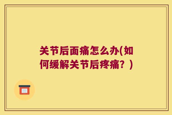 关节后面痛怎么办(如何缓解关节后?) 关节后面痛怎么办(如何缓解关节后?)