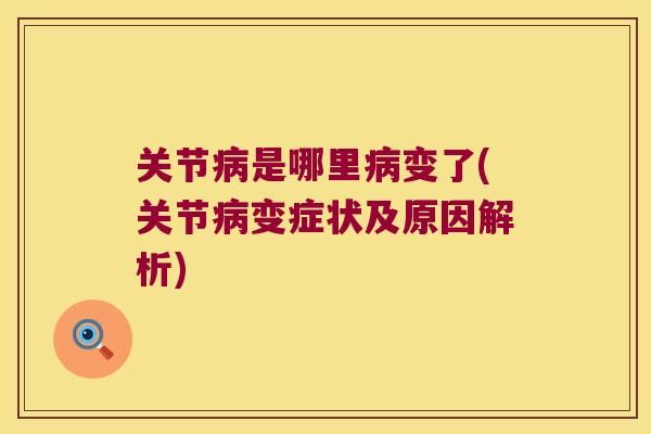 关节是哪里变了(关节变症状及原因解析) 关节是哪里变了(关节变症状及原因解析)