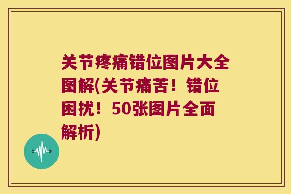 关节错位图片大全图解(关节痛苦！错位困扰！50张图片全面解析)