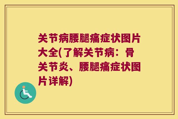 关节腰腿痛症状图片大全(了解关节：骨、腰腿痛症状图片详解)