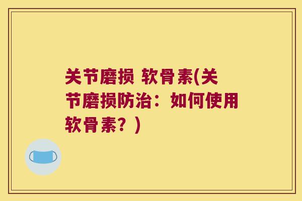 关节磨损 软骨素(关节磨损防:如何使用软骨素?) 关节磨损 软骨素(关节磨损防:如何使用软骨素?)