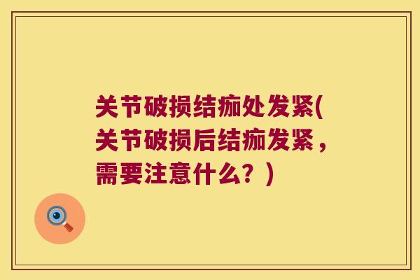 关节破损结痂处发紧(关节破损后结痂发紧，需要注意什么？)