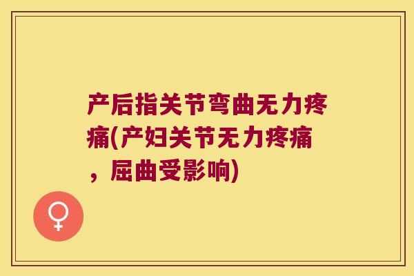 产后指关节弯曲无力(产妇关节无力，屈曲受影响)