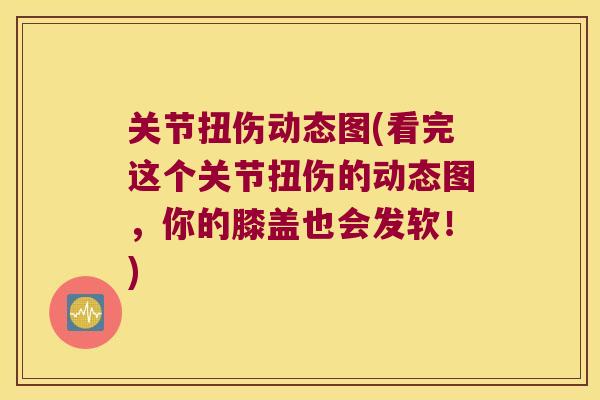 关节扭伤动态图(看完这个关节扭伤的动态图,你的膝盖也会发软!) 关节扭伤动态图(看完这个关节扭伤的动态图,你的膝盖也会发软!)