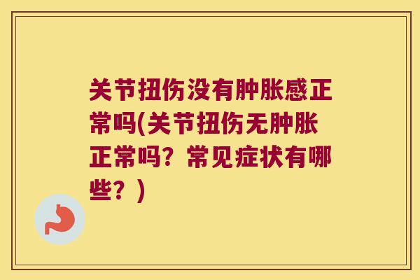 关节扭伤没有感正常吗(关节扭伤无正常吗?常见症状有哪些?) 关节扭伤没有感正常吗(关节扭伤无正常吗?常见症状有哪些?)