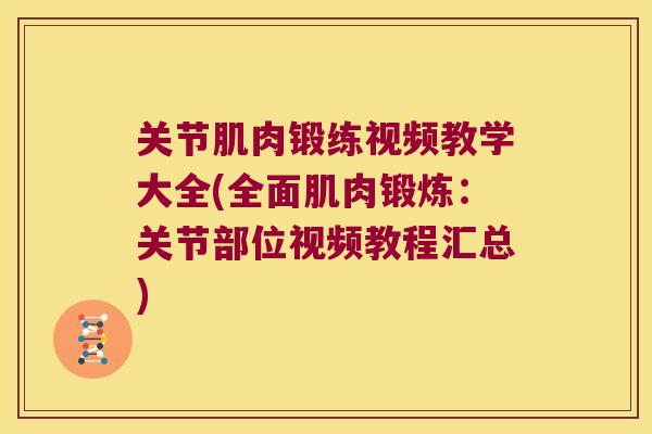 关节肌肉锻练视频教学大全(全面肌肉锻炼:关节部位视频教程汇总) 关节肌肉锻练视频教学大全(全面肌肉锻炼:关节部位视频教程汇总)