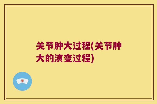 关节肿大过程(关节肿大的演变过程)