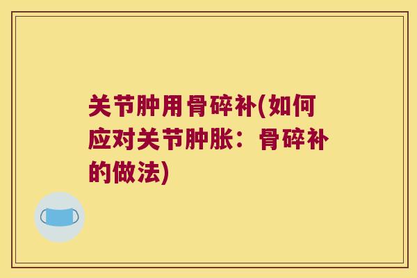 关节肿用骨碎补(如何应对关节:骨碎补的做法) 关节肿用骨碎补(如何应对关节:骨碎补的做法)