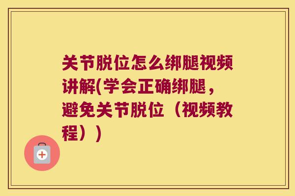 关节脱位怎么绑腿视频讲解(学会正确绑腿,避免关节脱位(视频教程)) 关节脱位怎么绑腿视频讲解(学会正确绑腿,避免关节脱位(视频教程))