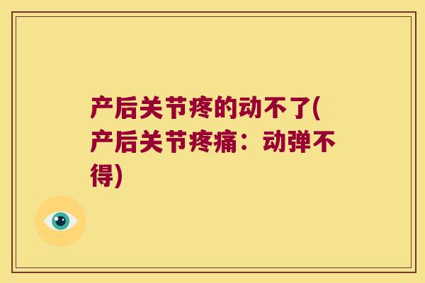 产后关节疼的动不了(产后关节:动弹不得) 产后关节疼的动不了(产后关节:动弹不得)